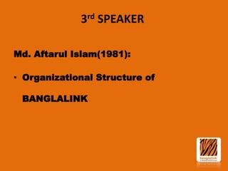 3rd SPEAKER
Md. Aftarul Islam(1981):
• Organizational Structure of
BANGLALINK

 