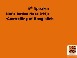 th
5

Speaker

Nafiz Imtiaz Noor(816):
•Controlling of Banglalink

 