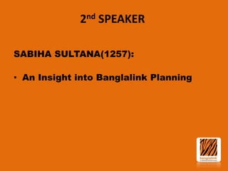 2nd SPEAKER
SABIHA SULTANA(1257):
• An Insight into Banglalink Planning

 