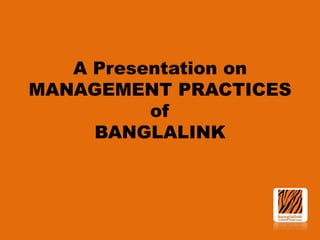 A Presentation on
MANAGEMENT PRACTICES
of
BANGLALINK

 