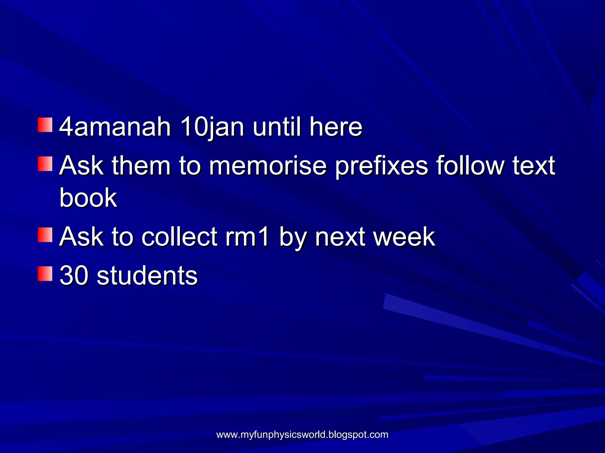 4amanah 10jan until here
Ask them to memorise prefixes follow text
book
Ask to collect rm1 by next week
30 students




            www.myfunphysicsworld.blogspot.com
 