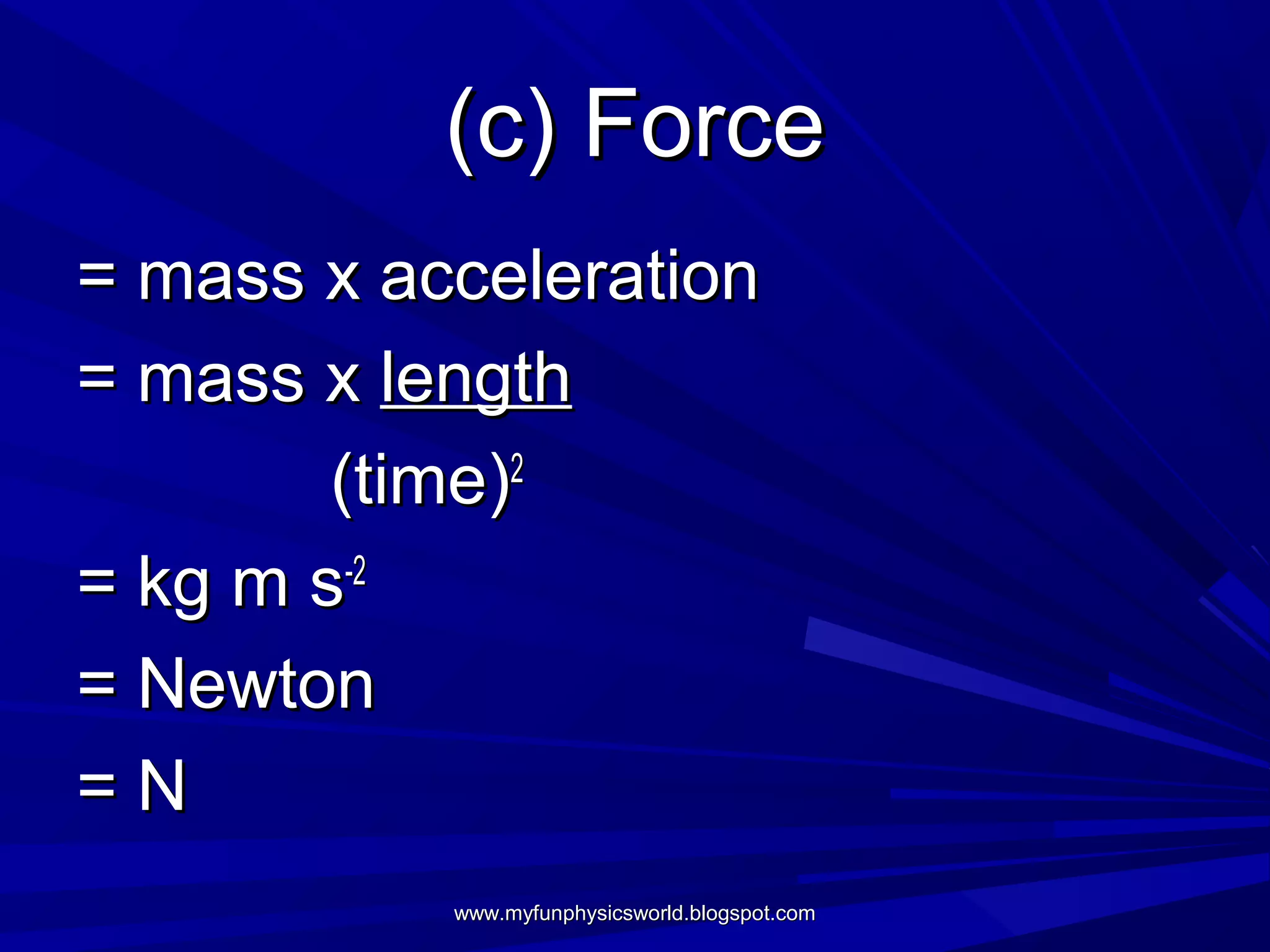 (c) Force
= mass x acceleration
= mass x length
        (time)2
= kg m s-2
= Newton
=N
           www.myfunphysicsworld.blogspot.com
 
