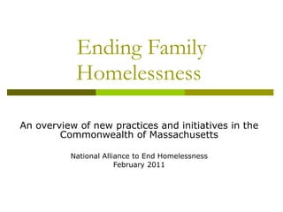 Ending Family Homelessness  An overview of new practices and initiatives in the Commonwealth of Massachusetts National Alliance to End Homelessness February 2011 
