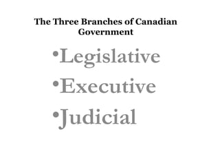 The Three Branches of Canadian
Government

•Legislative
•Executive

•Judicial

 