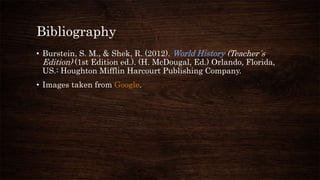 Bibliography
• Burstein, S. M., & Shek, R. (2012). World History (Teacher´s
Edition) (1st Edition ed.). (H. McDougal, Ed.) Orlando, Florida,
US.: Houghton Mifflin Harcourt Publishing Company.
• Images taken from Google.
 