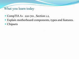 What you learn todayCompTIA A+  220-701 , Section 1.2,Explain motherboard components, types and features.Chipsets