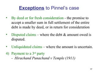 Exceptions  to Pinnel’s case <ul><li>By deed or for fresh consideration  - the promise to accept a smaller sum in full set...