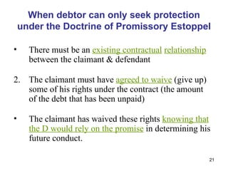 When debtor can only seek protection under the Doctrine of Promissory Estoppel <ul><li>There must be an  existing contract...