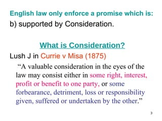 <ul><li>English law only enforce a promise which is: </li></ul><ul><li>b) supported by Consideration. </li></ul><ul><li>Wh...