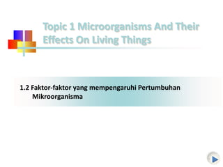 1.2 Faktor-faktor yang mempengaruhi Pertumbuhan
Mikroorganisma
Topic 1 Microorganisms And Their
Effects On Living Things
 