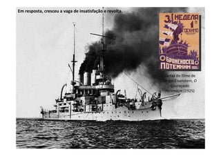 Em resposta, cresceu a vaga de insatisfação e revolta.




                                                          Cartaz do filme de
                                                         Sergei Eisenstein, O
                                                             Couraçado
                                                          Potemkim (1925)
 