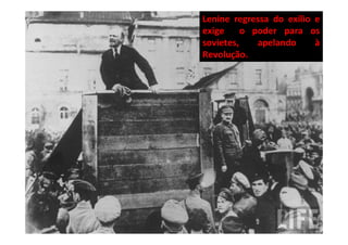 Lenine regressa do exílio e
exige     o poder para os
sovietes,    apelando     à
Revolução.
 