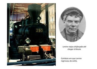 Lenine viajou disfarçado até
      chegar à Rússia.



Comboio em que Lenine
regressou do exílio.
 