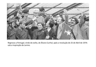Regresso a Portugal, vindo do exílio, de Álvaro Cunhal, após a revolução de 25 de Abril de 1974:
sob a inspiração de Lenine.
 