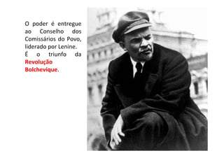O poder é entregue
ao Conselho dos
Comissários do Povo,
liderado por Lenine.
É o triunfo da
Revolução
Bolchevique.
 