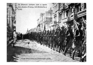 Os Brancos contam com o apoio
dos aliados (França, Grã-Bretanha e
EUA)




   Tropas americanas em Vladivostok (1918)
 