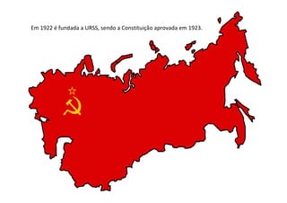 Em 1922 é fundada a URSS, sendo a Constituição aprovada em 1923.
 