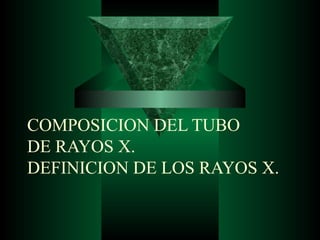 COMPOSICION DEL TUBO
DE RAYOS X.
DEFINICION DE LOS RAYOS X.
 