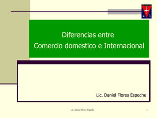 Diferencias entre  Comercio domestico e Internacional Lic. Daniel Flores Espeche 
