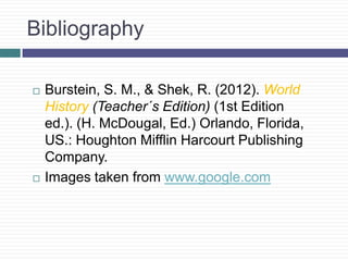 Bibliography
 Burstein, S. M., & Shek, R. (2012). World
History (Teacher´s Edition) (1st Edition
ed.). (H. McDougal, Ed.) Orlando, Florida,
US.: Houghton Mifflin Harcourt Publishing
Company.
 Images taken from www.google.com
 