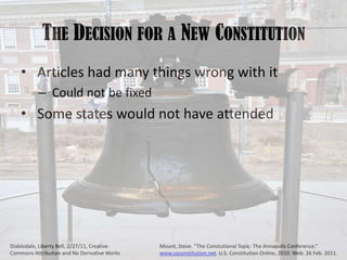 The Decision for a New Constitution Articles had many things wrong with it Could not be fixed Some states would not have attendedMount, Steve. “The Constutional Topic: The Annapolis Conference.” www.usconstitution.net. U.S. Constitution Online, 2010. Web. 26 Feb. 2011. Diablodale, Liberty Bell, 2/27/11, Creative Commons Attribution and No Derivative Works