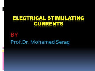 ELECTRICAL STIMULATING
CURRENTS
BY
Prof.Dr. Mohamed Serag
 