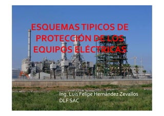 ESQUEMAS TIPICOS DE 
 PROTECCIÓN DE LOS 
EQUIPOS ELÉCTRICAS



     Ing. Luis Felipe Hernández Zevallos
     DLF SAC
 
