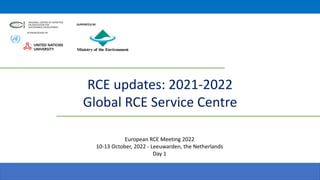 RCE updates: 2021-2022
Global RCE Service Centre
SUPPORTED BY
European RCE Meeting 2022
10-13 October, 2022 - Leeuwarden, the Netherlands
Day 1
 