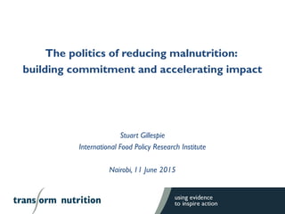 The politics of reducing malnutrition:
building commitment and accelerating impact
Stuart Gillespie
International Food Policy Research Institute
Nairobi, 11 June 2015
 