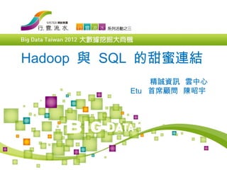 Hadoop 與 SQL 的甜蜜連結
              精誠資訊 雲中心
          Etu 首席顧問 陳昭宇
 