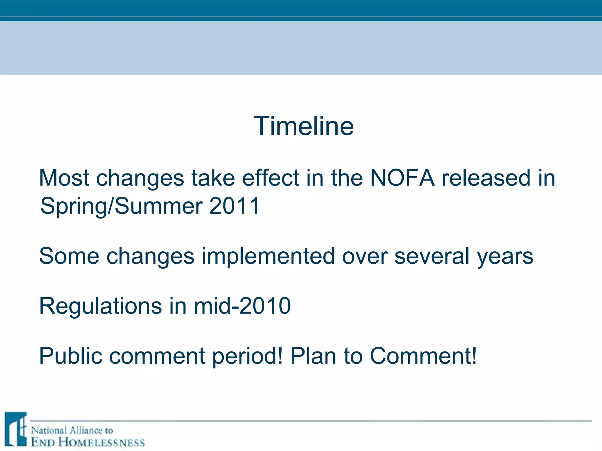 Timeline Most changes take effect in the NOFA released in Spring/Summer 2011 Some changes implemented over several years Regulations in mid-2010 Public comment period! Plan to Comment! 