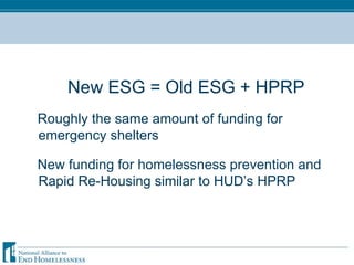 New ESG = Old ESG + HPRP Roughly the same amount of funding for emergency shelters New funding for homelessness prevention and Rapid Re-Housing similar to HUD’s HPRP 