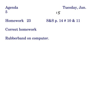 Agenda Tuesday, Jan. 5 Homework  23 S&S p. 14 # 10 & 11 Correct homework Rubberband on computer.  