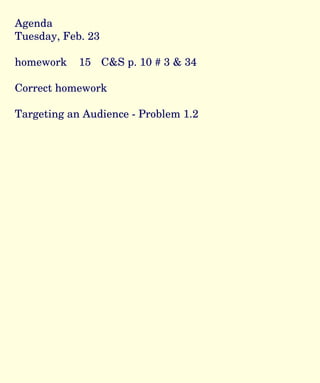 Agenda Tuesday, Feb. 23 homework  15  C&S p. 10 # 3 & 34 Correct homework  Targeting an Audience - Problem 1.2  