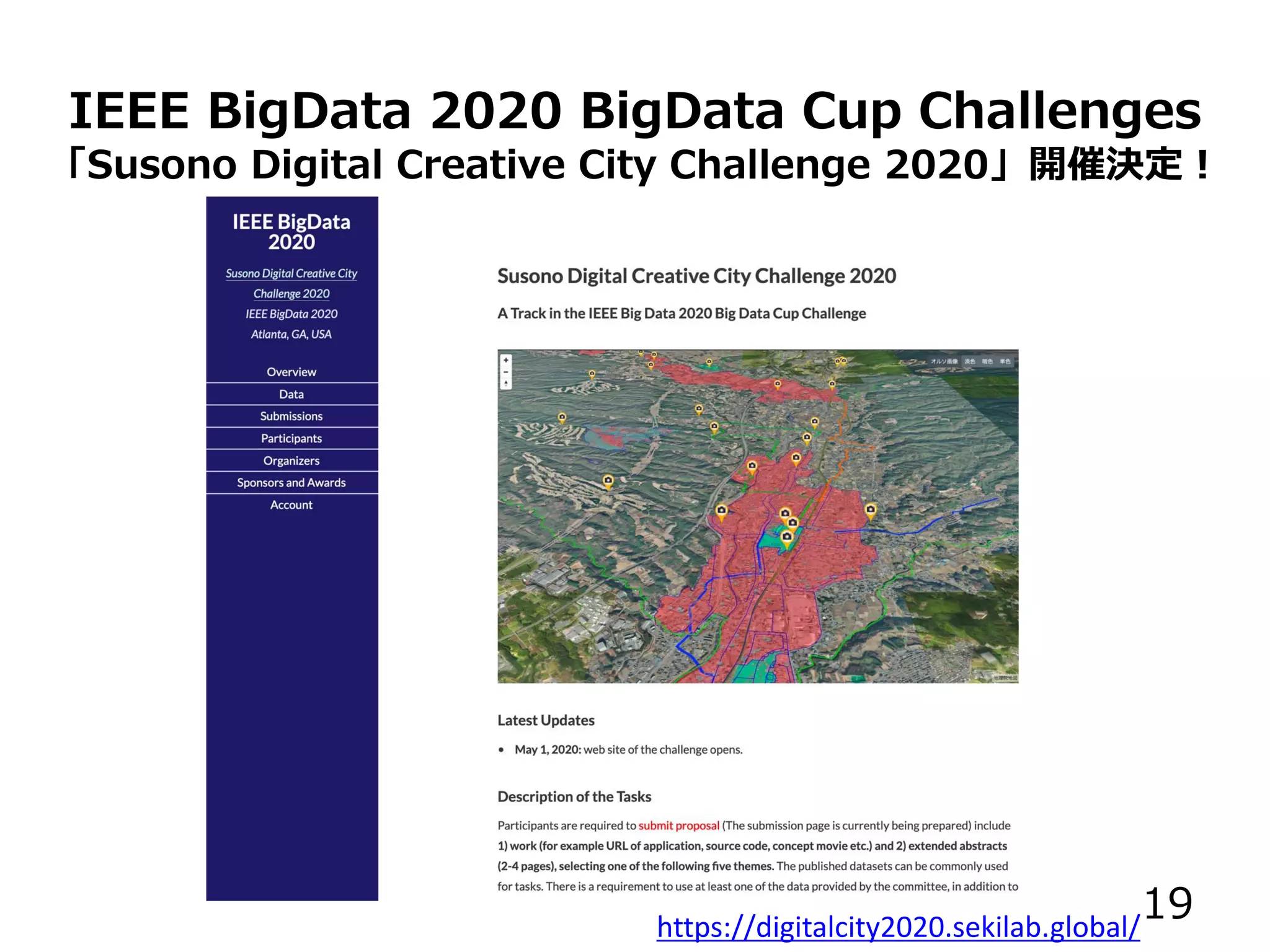 IEEE BigData 2020 BigData Cup Challenges
「Susono Digital Creative City Challenge 2020」開催決定！
https://digitalcity2020.sekilab.global/
19
 