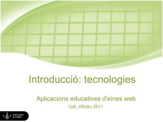 Introducció: tecnologies Aplicacions educatives d'eines web UdL d'Estiu 2011 