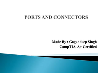 PORTS AND CONNECTORS Made By : Gagandeep Singh CompTIA  A+ Certified   
