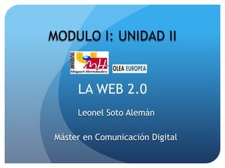 MODULO I: UNIDAD II


     LA WEB 2.0
     Leonel Soto Alemán

Máster en Comunicación Digital
 