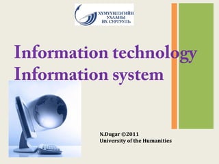 Information technology
Information system
N.Dugar ©2011
University of the Humanities
 