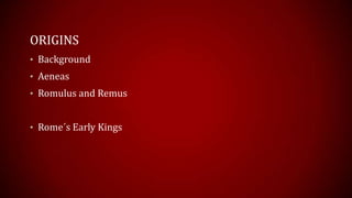 ORIGINS
• Background
• Aeneas
• Romulus and Remus
• Rome´s Early Kings
 
