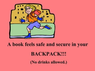 A book feels safe and secure in your
          BACKPACK!!!
          (No drinks allowed.)
 