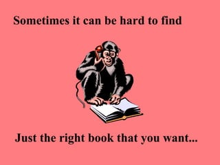 Sometimes it can be hard to find




Just the right book that you want...
 