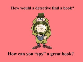 How would a detective find a book?




How can you “spy” a great book?
 