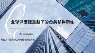 全球供應鏈重整下的台美夥伴關係
1
報告人：經濟部工業局楊志清副局長
 