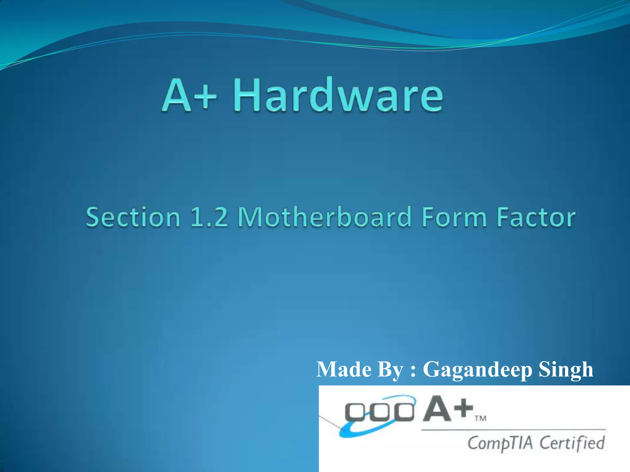 A+ HardwareSection 1.2 Motherboard Form FactorMade By : Gagandeep Singh