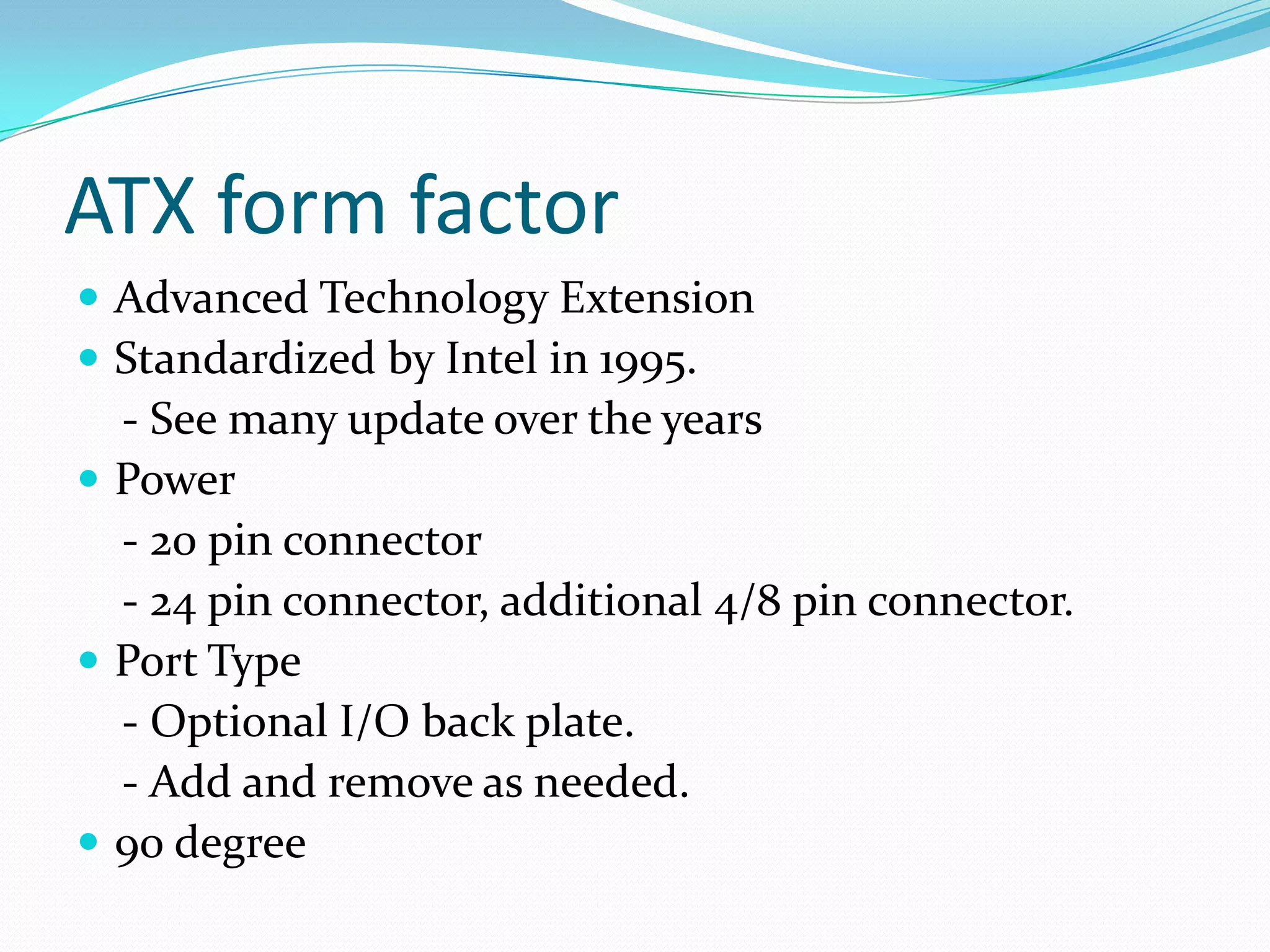 Ports and SlotsMotherboard Form FactorsPhysical Size    - Case SizingBasic Layout    - Room for small changesPower     - Standard ConnectorAirflow    - Increasingly importantWikipedia : There are 26 different motherboard types categories.
