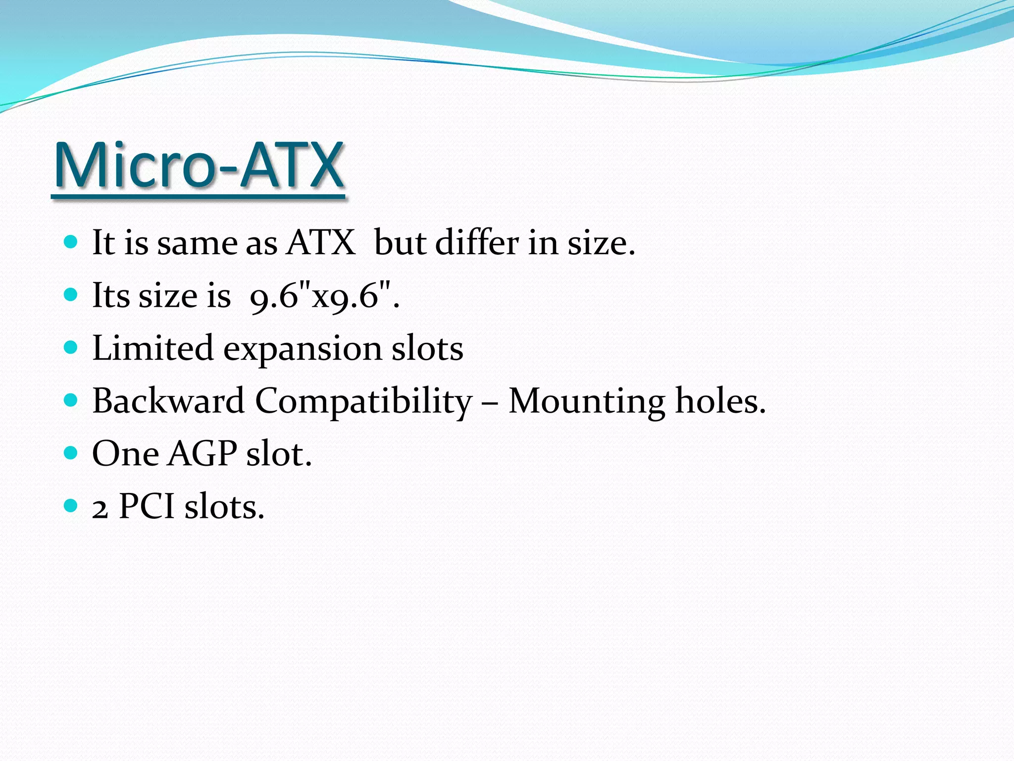 Third, the size of the Power supply should fit into the cabinet and have suitable power switch.Types of FORM FACTORSAT (Advanced Technology).ATX(Advanced Technology Extension).LPX.NLX.BTX(Balanced Technology Extension).            