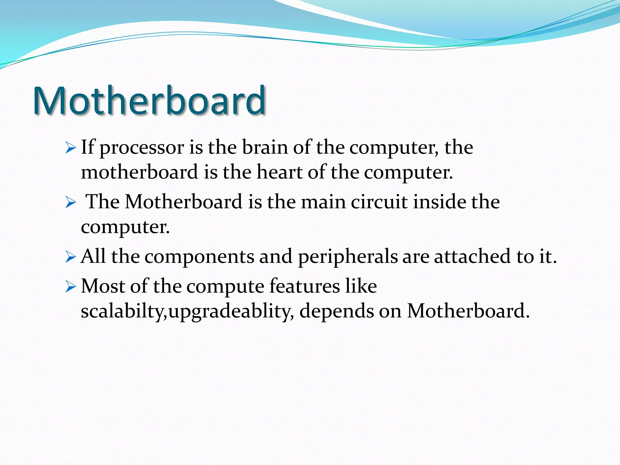 MotherboardIf processor is the brain of the computer, the motherboard is the heart of the computer. 