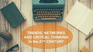 TRENDS, NETWORKS
AND CRITICAL THINKING
in the 21st CENTURY
 