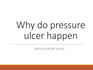 Why do pressure
ulcer happen
ABDULKAREM IBLASI
 